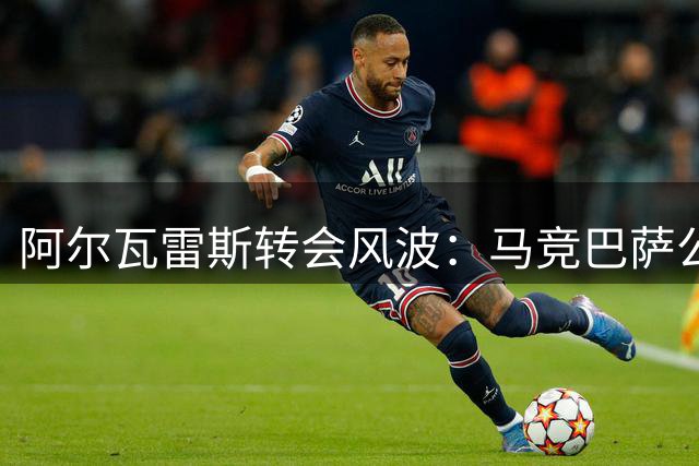 阿尔瓦雷斯转会风波：马竞巴萨公开交恶